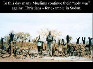 To this day many Muslims continue their “holy war”
against Christians - for example in Sudan.
 