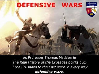 DEFENSIVE WARS
As Professor Thomas Madden in
The Real History of the Crusades points out:
“The Crusades to the East were in every way
defensive wars.
 