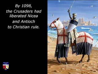 By 1098,
the Crusaders had
liberated Nicea
and Antioch
to Christian rule.
 