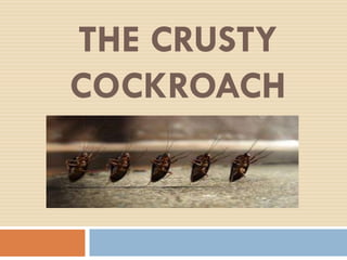 THE CRUSTY
COCKROACH
 