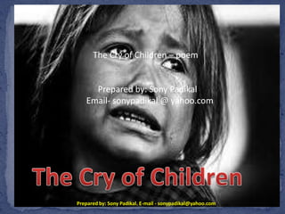 Prepared by: Sony Padikal. E-mail - sonypadikal@yahoo.com
The Cry of Children – poem
Prepared by: Sony Padikal
Email- sonypadikal @ yahoo.com
 