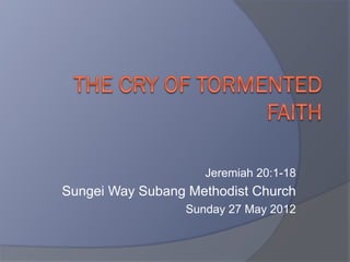 Jeremiah 20:1-18
Sungei Way Subang Methodist Church
                 Sunday 27 May 2012
 
