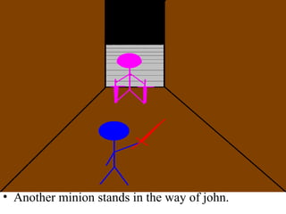 Another minion stands in the way of john. 