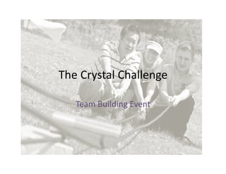 The Crystal Challenge

   Team Building Event
 