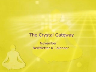 The Crystal Gateway 
November 
Newsletter & Calendar 
 