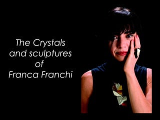 The Crystals
and sculptures
      of
Franca Franchi
 