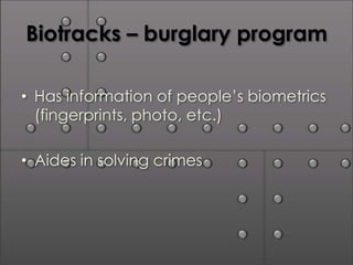 Biotracks – burglary program

• Has information of people’s biometrics
  (fingerprints, photo, etc.)

• Aides in solving crimes
 
