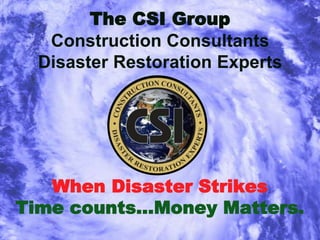 The CSI GroupConstruction ConsultantsDisaster Restoration Experts When Disaster Strikes Time counts…Money Matters. 