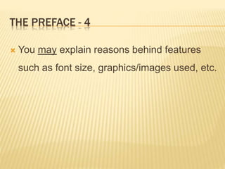 THE PREFACE - 4
 You may explain reasons behind features
such as font size, graphics/images used, etc.
 