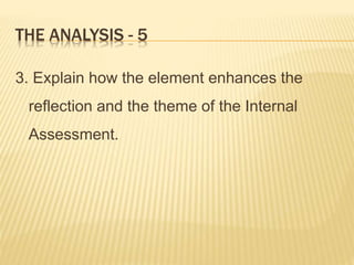 THE ANALYSIS - 5
3. Explain how the element enhances the
reflection and the theme of the Internal
Assessment.
 