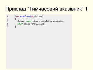Приклад “Тимчасовий вказівник” 1
1 bool showDonut(int windowId)
2 {
3 Painter * const painter = makePainter(windowId);
4 return painter->showDonut();
5 }
 