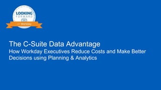WEBINAR TITLEThe C-Suite Data Advantage
How Workday Executives Reduce Costs and Make Better
Decisions using Planning & Analytics
 