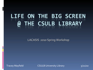 Tracey Mayfield     CSULB University Library 5/21/10 LACASIS  2010 Spring Workshop 