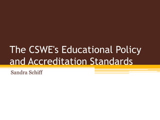 The CSWE's Educational Policy
and Accreditation Standards
Sandra Schiff
 
