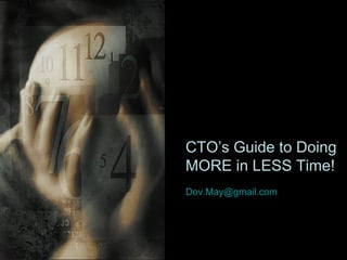 CTO’s Guide to Doing
MORE in LESS Time!
Dov.May@gmail.com
 