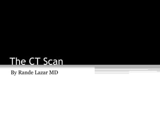 The CT Scan
By Rande Lazar MD
 