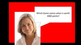 Which Game comes when is worth 
1000 points? 
 