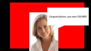 Congratulations, you won 250 000! 
 