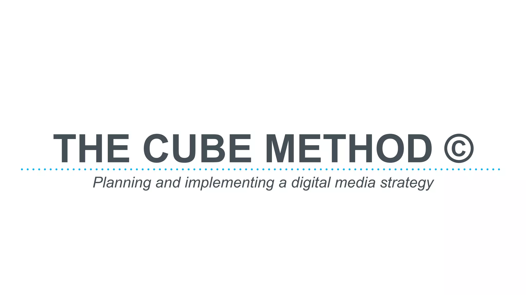 THE CUBE METHOD ©
Planning and implementing a digital media strategy
 