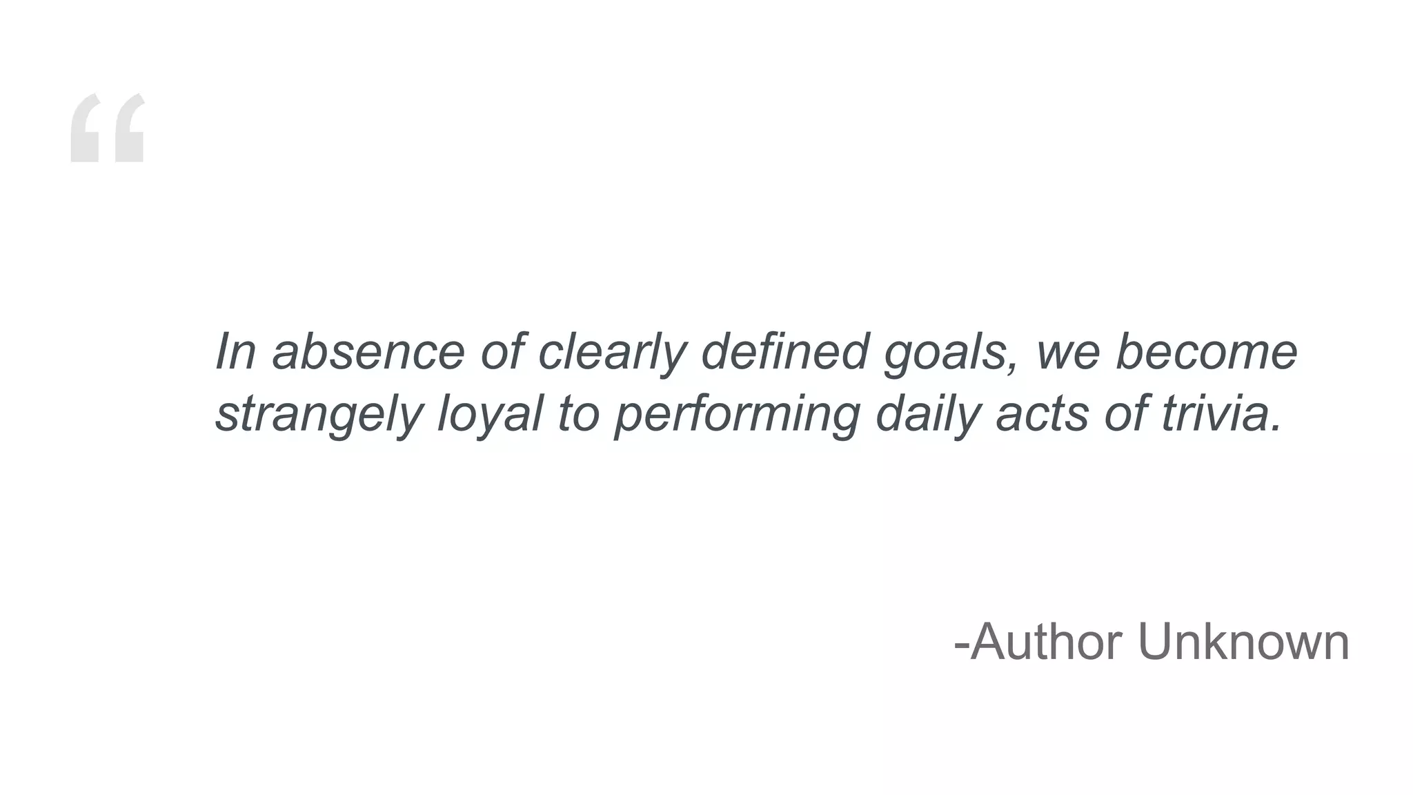 In absence of clearly defined goals, we become
strangely loyal to performing daily acts of trivia.
-Author Unknown
 