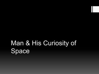 Man & His Curiosity of
Space
 