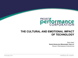 Sara James Senior Knowledge Management Analyst Project Performance Corporation The Cultural and Emotional Impactof Technology 