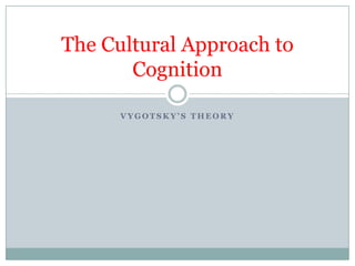The Cultural Approach to
       Cognition

      VYGOTSKY’S THEORY
 