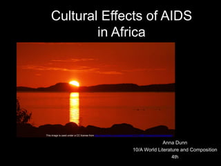 Cultural Effects of AIDS
in Africa
Anna Dunn
10/A World Literature and Composition
4th
This image is used under a CC license from http://www.flickr.com/photos/clairity/1311438015/sizes/l/in/photostream/
 