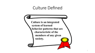 7
Culture Defined
Culture is an integrated
system of learned
behavior patterns that are
characteristic of the
members of any given
society.
 