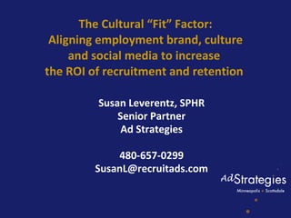 The Cultural “Fit” Factor:  Aligning employment brand, culture  and social media to increase  the ROI of recruitment and retention  ,[object Object],[object Object],[object Object],[object Object],[object Object]