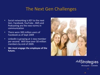 The Next Gen Challenges  <ul><li>Social networking is KEY to the next Gen. Facebook, YouTube , SMS and Podcasting are the ...