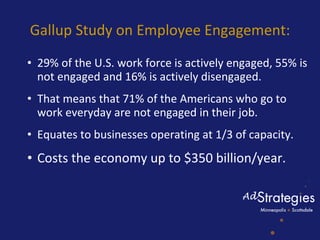 Gallup Study on Employee Engagement: <ul><ul><li>29% of the U.S. work force is actively engaged, 55% is not engaged and 16...
