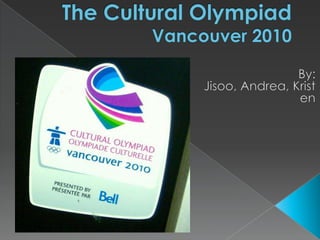 The Cultural OlympiadVancouver 2010 By: Jisoo, Andrea, Kristen 