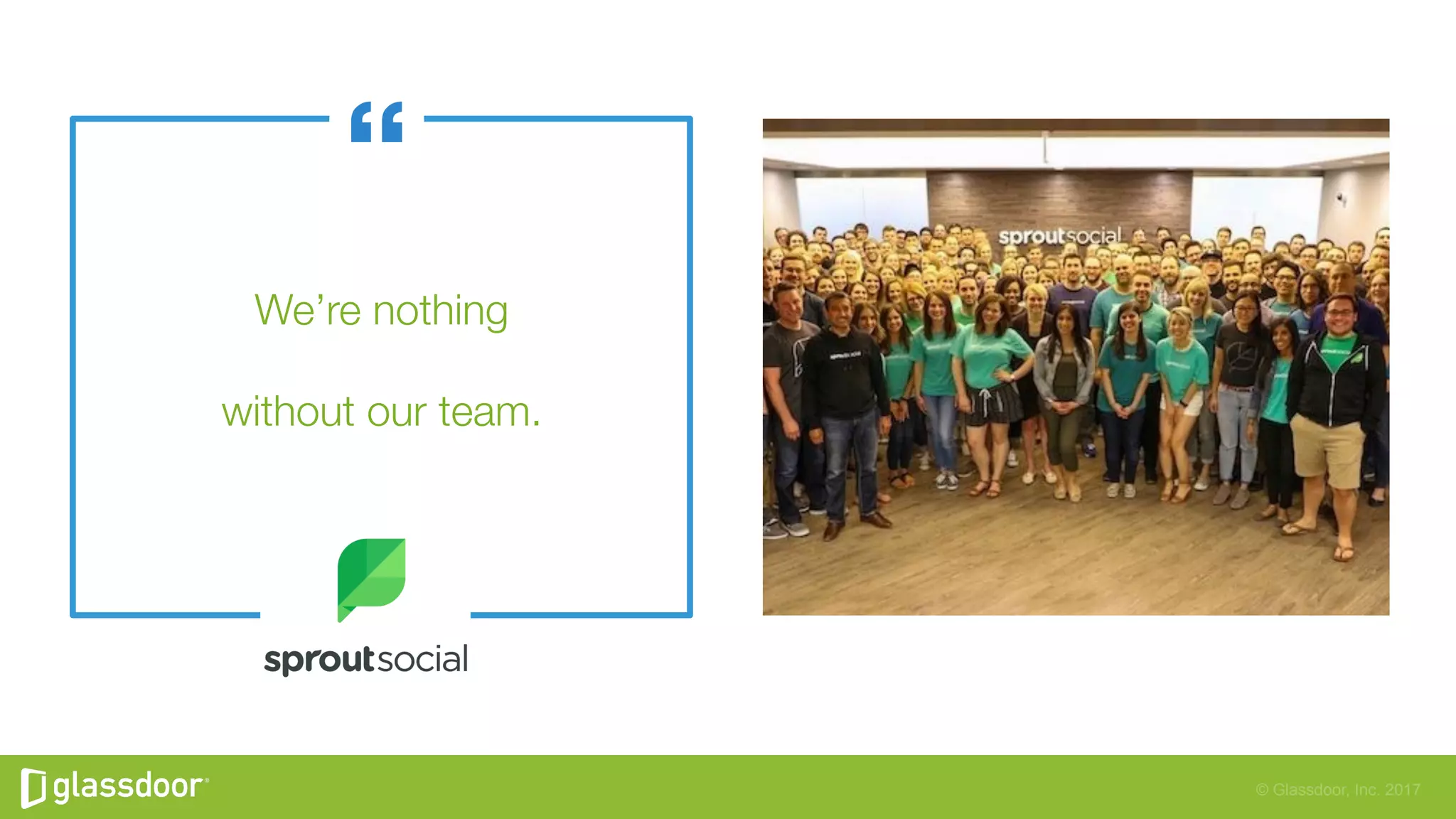 © Glassdoor, Inc. 2017
We’re nothing"
without our team.
 