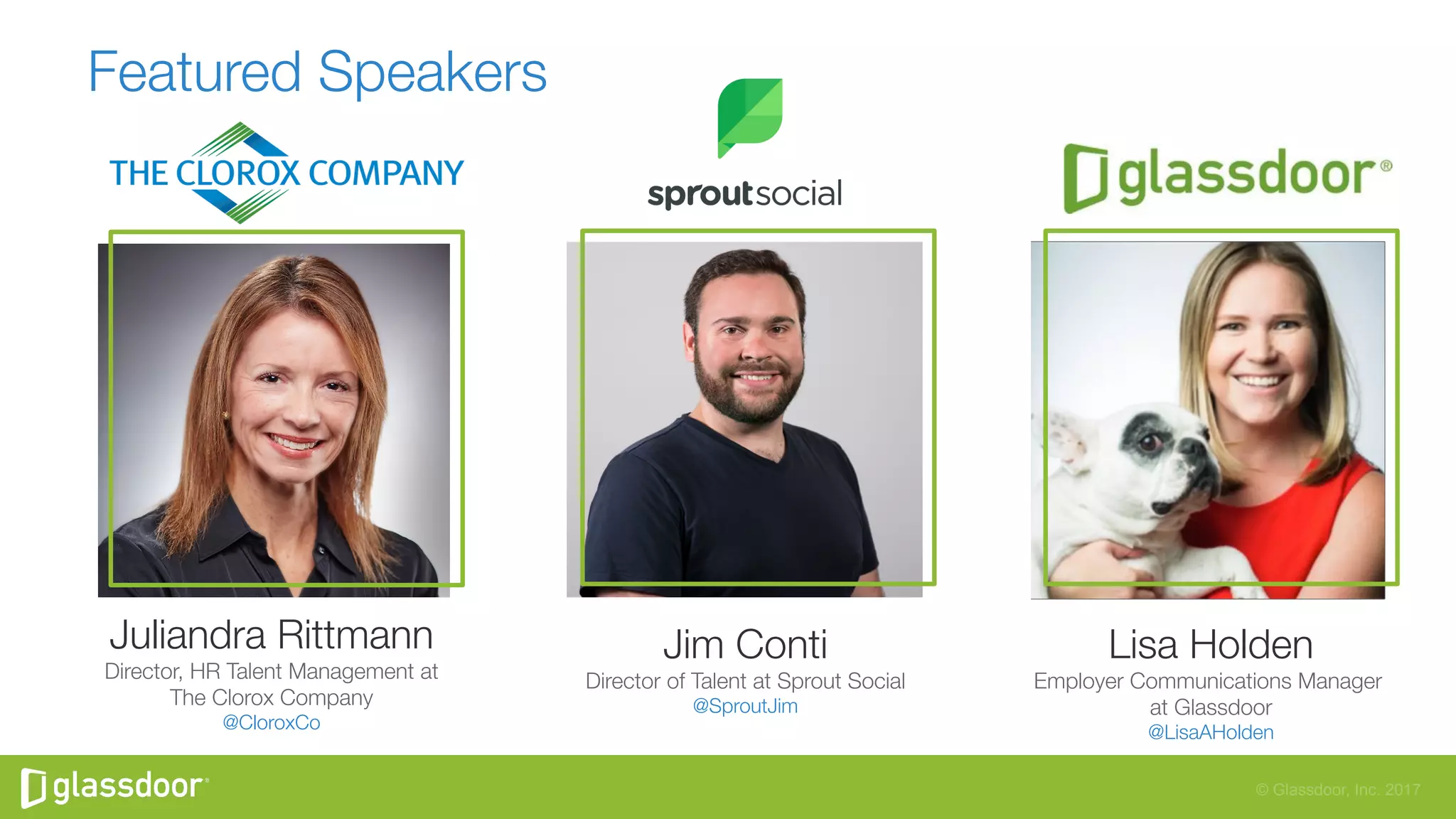 © Glassdoor, Inc. 2017
Featured Speakers
Jim Conti
Director of Talent at Sprout Social
@SproutJim
Lisa Holden
Employer Communications Manager
at Glassdoor
@LisaAHolden
Juliandra Rittmann
Director, HR Talent Management at
The Clorox Company
@CloroxCo
 