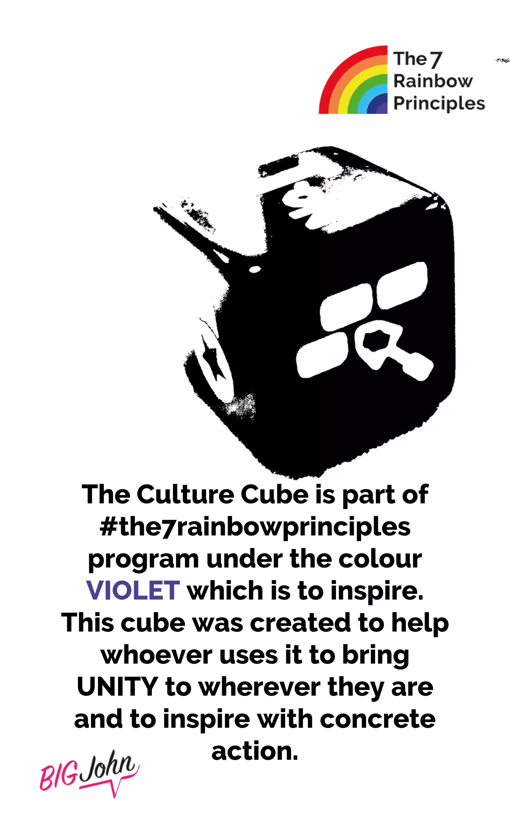 The Culture Cube is part of
#the7rainbowprinciples
program under the colour
VIOLET which is to inspire.
This cube was created to help
whoever uses it to bring
UNITY to wherever they are
and to inspire with concrete
action.