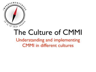 The Culture of CMMI
Understanding and implementing
  CMMI in different cultures
 