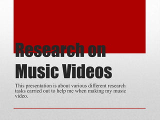 Research on
Music Videos
This presentation is about various different research
tasks carried out to help me when making my music
video.
 