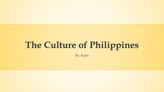 The Culture of Philippines
By: Kaye
 
