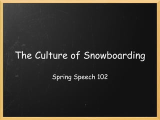 The Culture of Snowboarding Spring Speech 102 