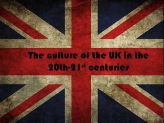 The culture of the UK in the
    20th-21st centuries
 