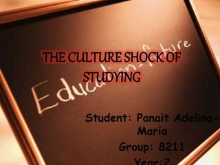THE CULTURE SHOCK OF
STUDYING
Student: Panait Adelina-
Maria
Group: 8211
 