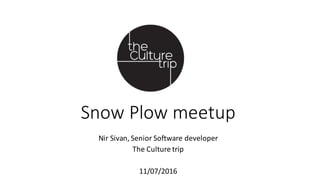 Snow	Plow	meetup
Nir	Sivan,	Senior	Software	developer	
The	Culture	trip
11/07/2016
 