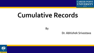 Cumulative Records
By
Dr. Abhishek Srivastava
 