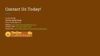 Contact Us Today!
Contact Details:
The Cup Coffee House
Phone: (979) 488-9113
Website: https://www.thecupcoffeehouse.com
Google Folder: The Cup Coffee House
Google Site: https://sites.google.com/view/thecupcoffeehouse
 
