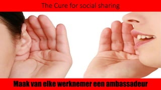 The Cure for social sharing
Maak van elke werknemer een ambassadeur
 