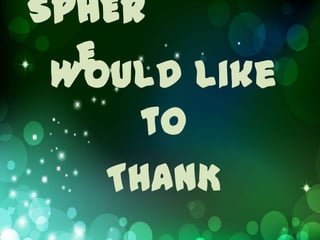 SPHER
  E
 Would like
     to
   THANK
 
