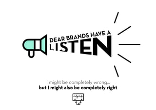 LISTENDEAR BRANDS HAVE A
I might be completely wrong...
but I might also be completely right
 