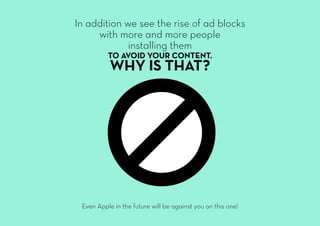 In addition we see the rise of ad blocks
with more and more people
installing them
TO AVOID YOUR CONTENT.
WHY IS THAT?
Eve...