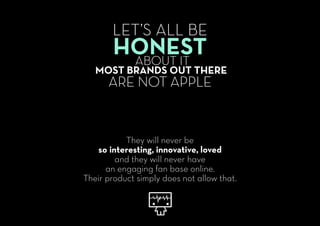 LET’S ALL BE
HONESTABOUT IT
MOST BRANDS OUT THERE
ARE NOT APPLE
They will never be
so interesting, innovative, loved
and t...